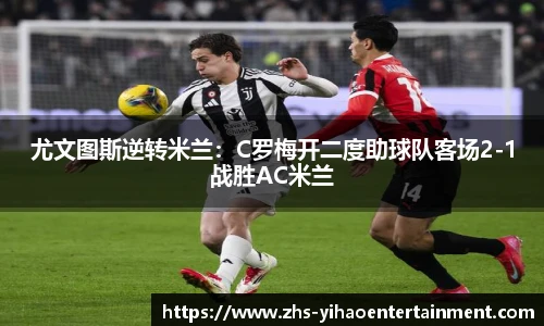 尤文图斯逆转米兰：C罗梅开二度助球队客场2-1战胜AC米兰