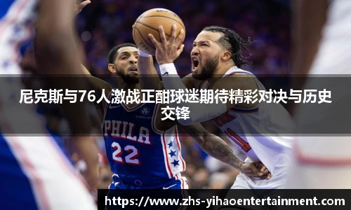 尼克斯与76人激战正酣球迷期待精彩对决与历史交锋